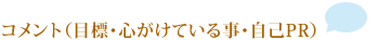 コメント(目標・心がけている事・自己PR)